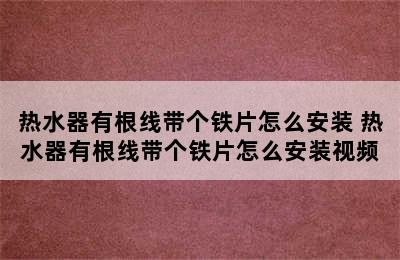 热水器有根线带个铁片怎么安装 热水器有根线带个铁片怎么安装视频